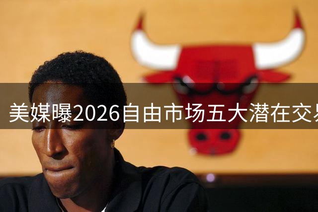 美媒曝2026自由市场五大潜在交易：3000万悍将或加盟湖人 哈登骑士再联手